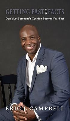 Getting Past the Facts: Don't let someone's opinion become your fact by Campbell, Eric J.