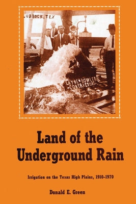 Land of the Underground Rain: Irrigation on the Texas High Plains, 1910-1970 by Green, Donald E.