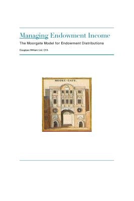 Managing Endowment Income: The Moorgate Approach to Managing Endowment Distributions by List, Douglass Wm