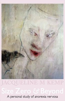 Size Zero and Beyond: A Personal Study of Anorexia Nervosa by Kemp, Jacqueline M.