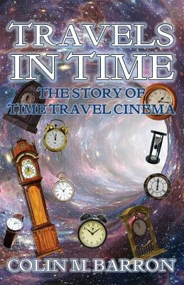 Travels in Time: The Story of Time Travel Cinema by Barron, Colin M.