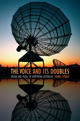 The Voice and Its Doubles: Media and Music in Northern Australia by Fisher, Daniel