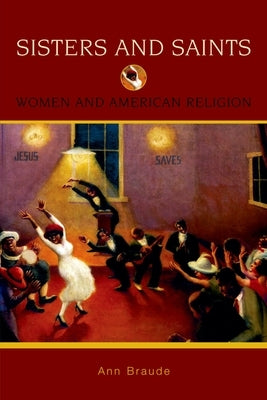 Sisters and Saints: Women and American Religion by Braude, Ann