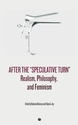 After the "Speculative Turn": Realism, Philosophy, and Feminism by Joy, Eileen a.