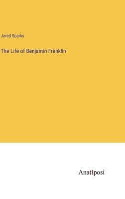 The Life of Benjamin Franklin by Sparks, Jared