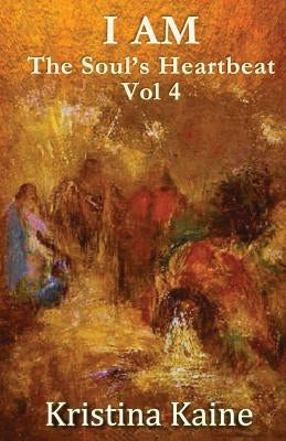 I Am the Soul's Heartbeat Volume 4: The Twelve Disciples in the Gospel of St John by Kaine, Kristina