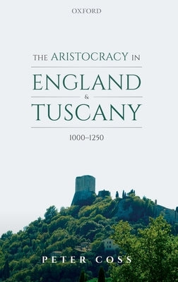 The Aristocracy in England and Tuscany, 1000 - 1250 by Coss, Peter