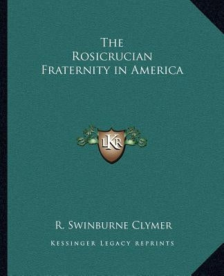 The Rosicrucian Fraternity in America by Clymer, R. Swinburne