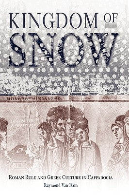 Kingdom of Snow: Roman Rule and Greek Culture in Cappadocia by Dam, Raymond Van