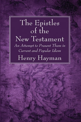 The Epistles of the New Testament: An Attempt to Present Them in Current and Popular Idiom by Hayman, Henry