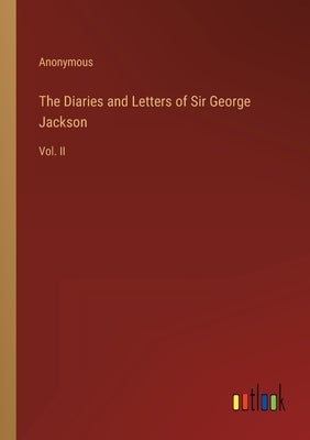The Diaries and Letters of Sir George Jackson: Vol. II by Anonymous