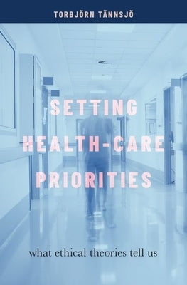 Setting Health-Care Priorities: What Ethical Theories Tell Us by Tännsjö, Torbjörn