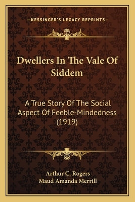 Dwellers In The Vale Of Siddem: A True Story Of The Social Aspect Of Feeble-Mindedness (1919) by Rogers, Arthur C.