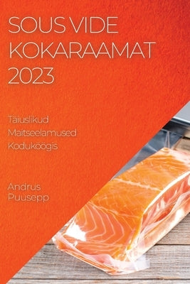 Sous Vide Kokaraamat 2023: Sous Vide Kokaraamat 2023 by Puusepp, Andrus