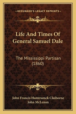 Life and Times of General Samuel Dale: The Mississippi Partisan (1860) by Claiborne, John Francis Hamtramck