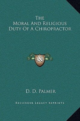 The Moral and Religious Duty of a Chiropractor by Palmer, D. D.