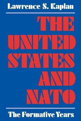 The United States and NATO: The Formative Years by Kaplan, Lawrence S.