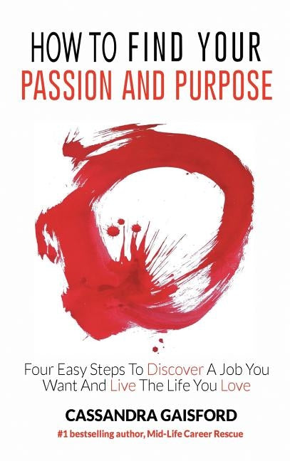 How to Find Your Passion and Purpose: Four Easy Steps to Discover A Job You Want and Live the Life You Love by Gaisford, Cassandra