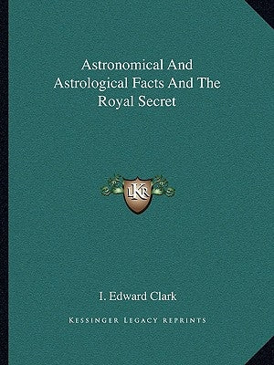 Astronomical and Astrological Facts and the Royal Secret by Clark, I. Edward