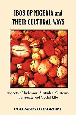 Ibos of Nigeria and Their Cultural Ways: Aspects of Behavior, Attitudes, Customs, Language and Social Life by Okoroike, Columbus O.