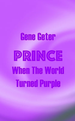 Prince: When The World Turned Purple by Geter, Gene