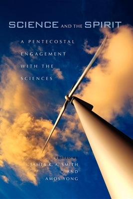 Science and the Spirit: A Pentecostal Engagement with the Sciences by Smith, James K. a.