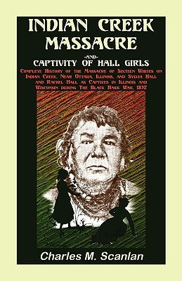 Indian Creek Massacre and Captivity of Hall Girls: Complete History of the Massacre of Sixteen Whites by Scanlan, Charles M.