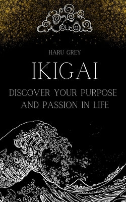 Ikigai: Discover Your Purpose and Passion in Life by Grey, Haru