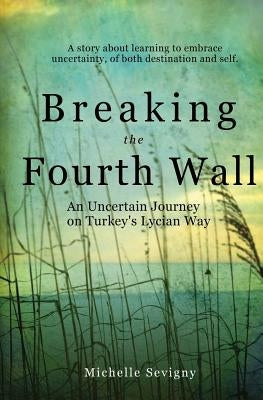 Breaking the Fourth Wall: An Uncertain Journey on Turkey's Lycian Way by Sevigny, Michelle