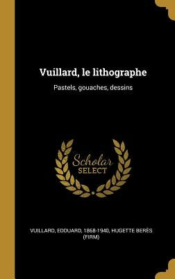 Vuillard, le lithographe: Pastels, gouaches, dessins by Vuillard, Edouard