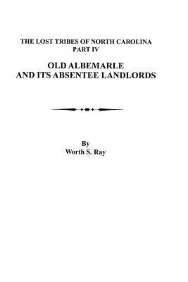 Old Albemarle and Its Absentee Landlords. Originally Published as the Lost Tribes of North Carolina, Part IV by Ray, Worth S.