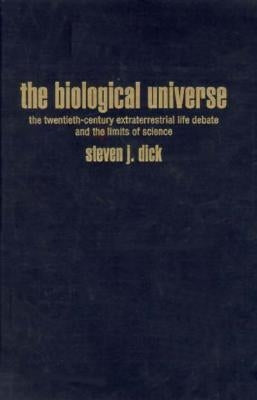 The Biological Universe: The Twentieth Century Extraterrestrial Life Debate and the Limits of Science by Dick, Steven J.