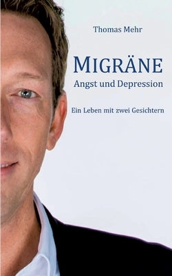 Migräne Angst und Depression: Ein Leben mit zwei Gesichtern by Mehr, Thomas