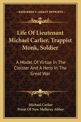 Life of Lieutenant Michael Carlier, Trappist Monk, Soldier: A Model of Virtue in the Cloister and a Hero in the Great War by Carlier, Michael