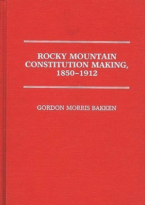 Rocky Mountain Constitution Making, 1850-1912. by Bakken, Gordon Morris