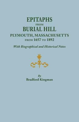 Epitaphs from Burial Hill, Plymouth, Massachusetts, from 1657 to 1892, with Biographical and Historical Notes. Illustrated by Kingman, Bradford