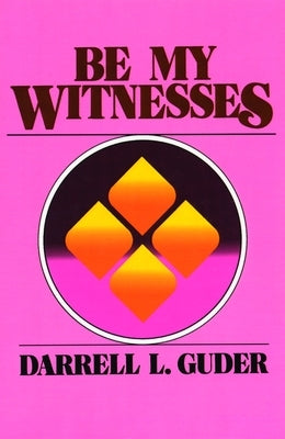 Be My Witnesses: The Church's Mission, Message, and Messengers by Guder, Darrell L.
