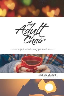 The Adult Chair: A Guide to Loving Yourself by Chalfant, Michelle