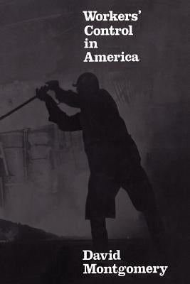 Workers' Control in America: Studies in the History of Work, Technology, and Labor Struggles by Montgomery, David