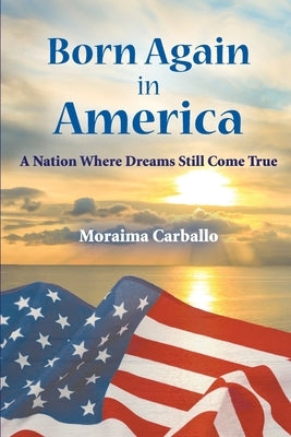 Born Again in America: A Nation Where Dreams Still Come True by Carballo, Moraima