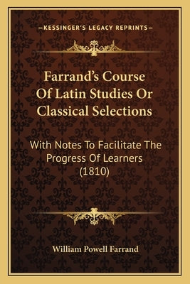 Farrand's Course Of Latin Studies Or Classical Selections: With Notes To Facilitate The Progress Of Learners (1810) by Farrand, William Powell