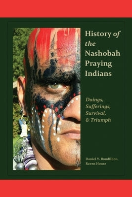 History of the Nashobah Praying Indians: Doings, Sufferings, Survival, and Triumph by Boudillion, Daniel V.