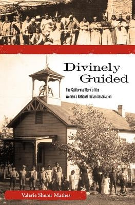 Divinely Guided: The California Work of the Women's National Indian Association by Mathes, Valerie Sherer