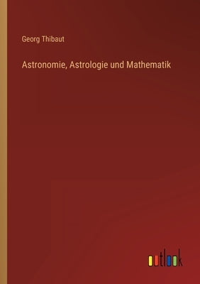 Astronomie, Astrologie und Mathematik by Thibaut, Georg