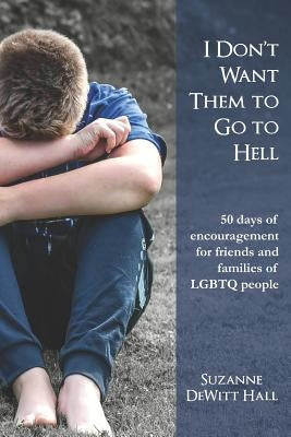 I Don't Want Them to Go to Hell: 50 days of encouragement for friends and families of LGBTQ people by DeWitt Hall, Suzanne