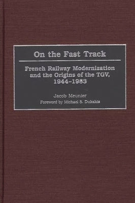 On the Fast Track: French Railway Modernization and the Origins of the TGV, 1944-1983 by Meunier, Jacob