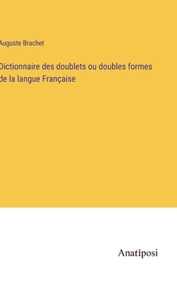 Dictionnaire des doublets ou doubles formes de la langue Française by Brachet, Auguste