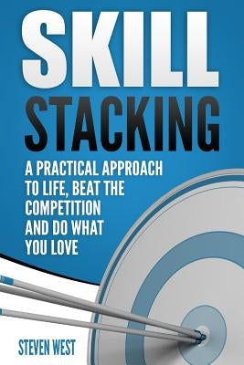 Skill Stacking: A Practical Approach to Life, Beat the Competition and Do What You Love by West, Steven
