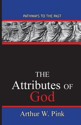 The Attributes Of God: Pathways To The Past by Pink, Arthur Washington