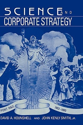 Science and Corporate Strategy: Du Pont R and D, 1902-1980 by Hounshell, David A.